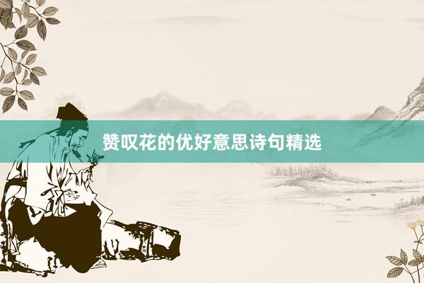 赞叹花的优好意思诗句精选