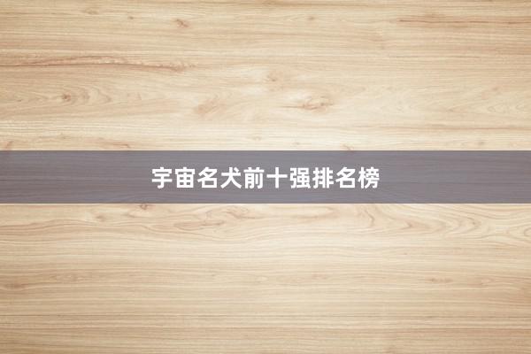 宇宙名犬前十强排名榜