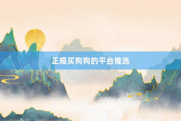 正规买狗狗的平台推选